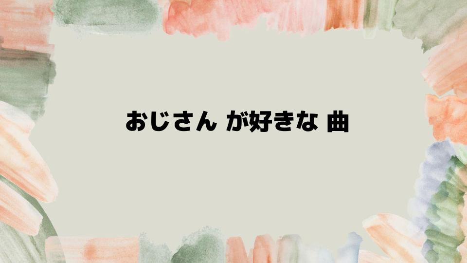 おじさん が好きな 曲を選ぶポイント